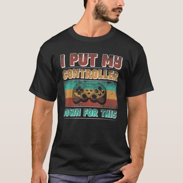 I Put My Controller Down For This Funny Gamer Vide T-Shirt (Front)