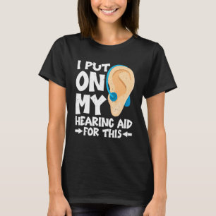 I Put On My Hearing Aid For This T-Shirt
