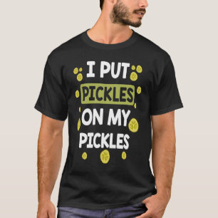 I Put Pickles On My Pickles  Pickle T-Shirt