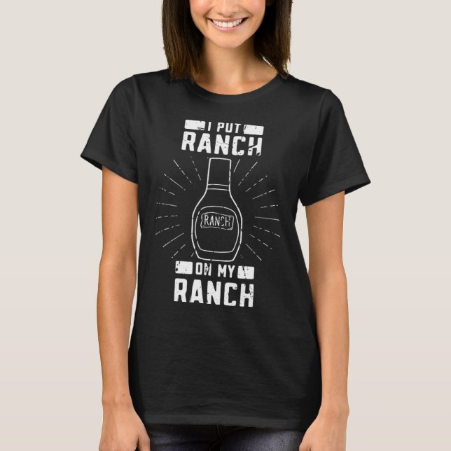 I put ranch on my ranch  Cooked Barbecue Meat Ranc T-Shirt (Front)