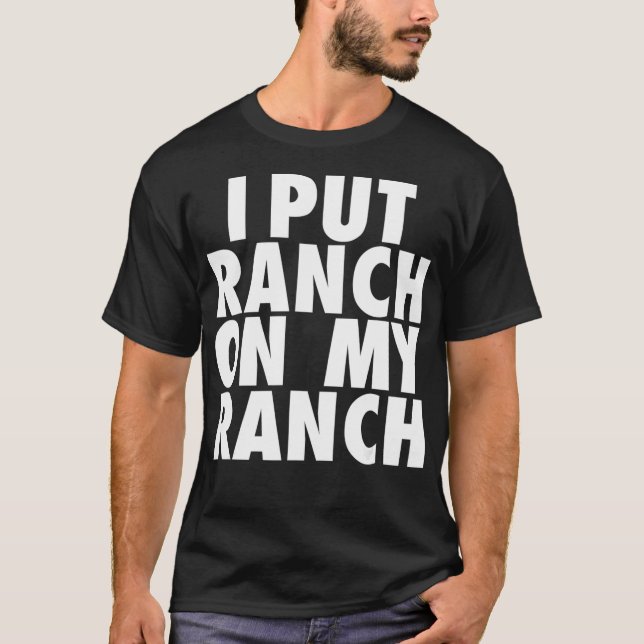I Put Ranch On My Ranch Funny Condiment Dressing T-Shirt (Front)