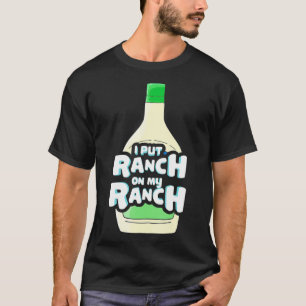 I Put Ranch On My Ranch Funny Ranch Dressing T-Shirt