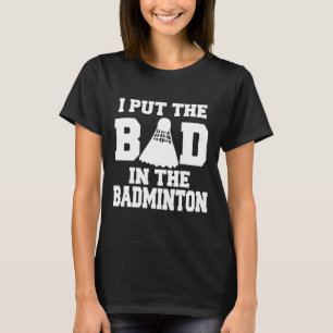 I Put The Bad In Badminton Funny Badminton Player T-Shirt
