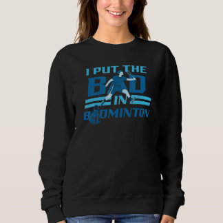 I Put The Bad In Badminton Player Shuttlecock Bird Sweatshirt