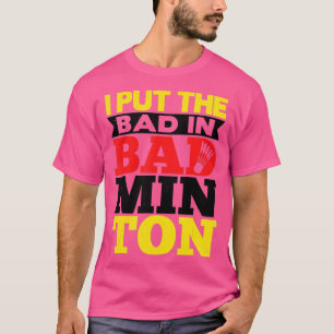 I Put The Bad In Badminton Shuttlecock Badminton P T-Shirt