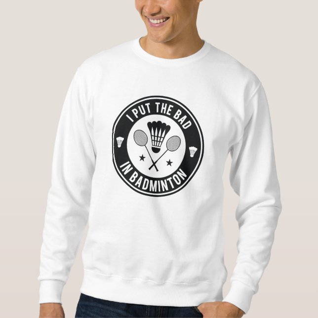 I Put The Bad In Badminton Sweatshirt (Front)