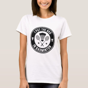 I Put The Bad In Badminton T-Shirt