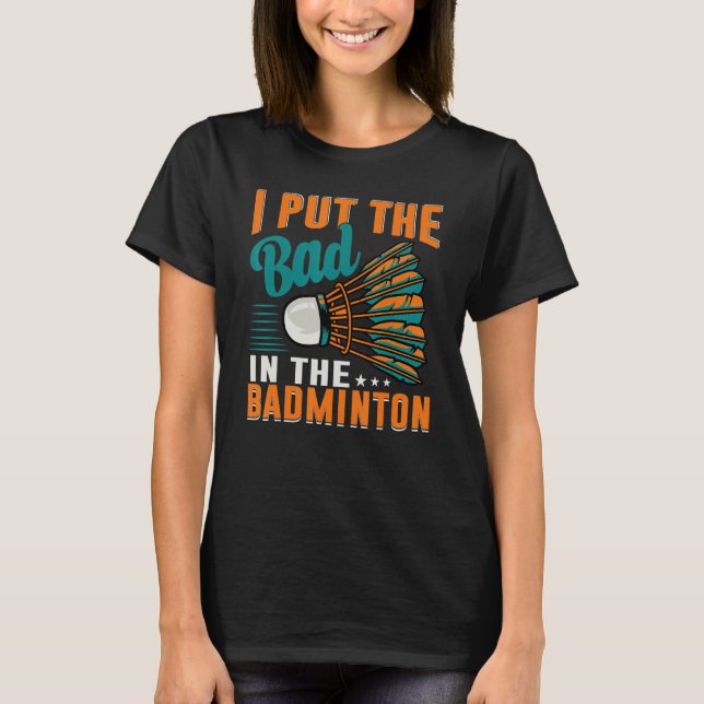 I Put The Bad In The Badminton  Badminton Player 1 T-Shirt (Front)