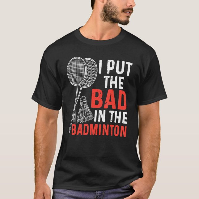 I Put The Bad In The Badminton  Badminton Player 3 T-Shirt (Front)