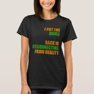 I Put The Disco Back in disconnecting from Reality T-Shirt