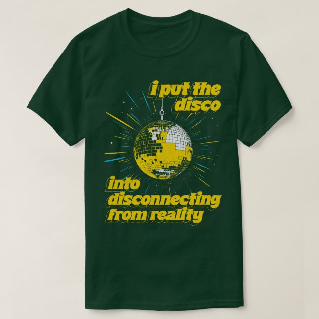 I put the DISCO into DISCOnecting from reality T-Shirt (Design Front)