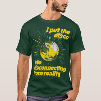 I put the DISCO into DISCOnecting from reality T-Shirt