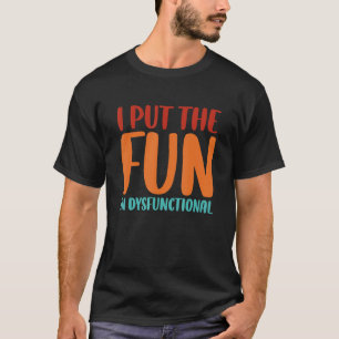 I Put The Fun In Dysfunctional T-Shirt