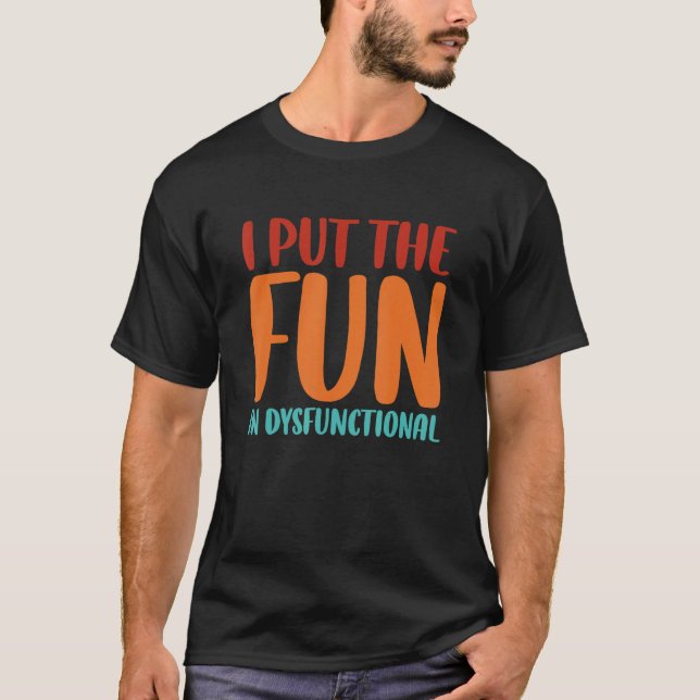 I Put The Fun In Dysfunctional T-Shirt (Front)