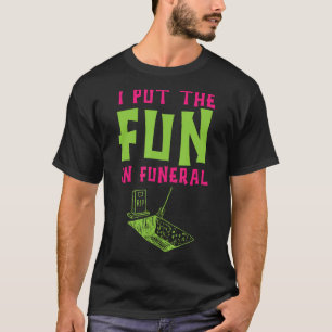 I Put The Fun In Funeral Mortuary Cremation Funny T-Shirt