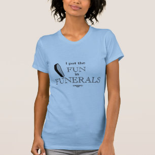 I put the FUN in FUNERALS T-Shirt