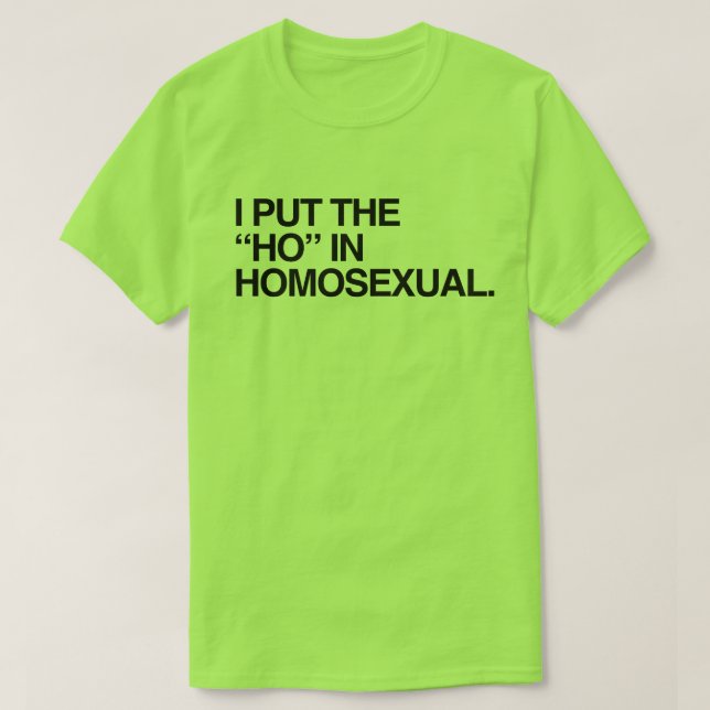 I PUT THE HO IN HOMOSEXUAL T-Shirt (Design Front)