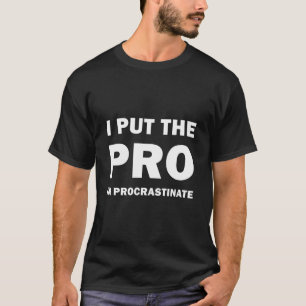 I put the pro in procrastinate - Funny T-Shirt