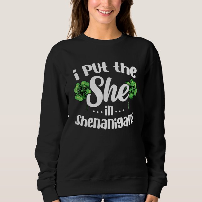I Put The She In Shenanigans Lucky Shamrock St Pat Sweatshirt (Front)