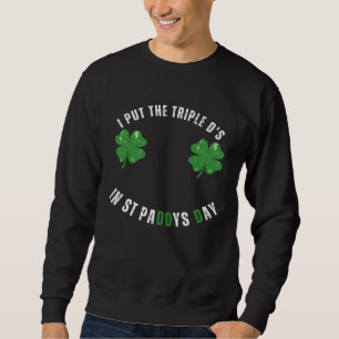 I Put The Triple Ds St Paddys Day  Offensive Adult Sweatshirt