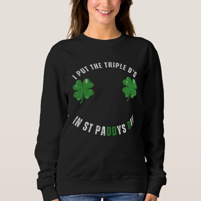 I Put The Triple Ds St Paddys Day  Offensive Adult Sweatshirt (Front)