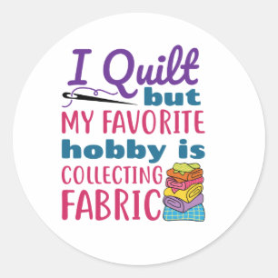 I Quilt But My Favorite Hobby Is Collecting Fabric Classic Round Sticker