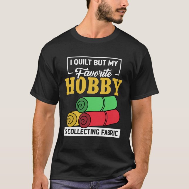 I Quilt But My Favorite Hobby Is Collecting Fabric T-Shirt (Front)