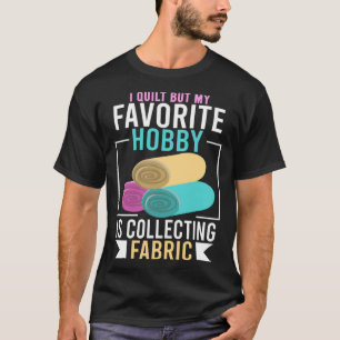 I Quilt But My Favourite Hobby Is Collecting Fabri T-Shirt