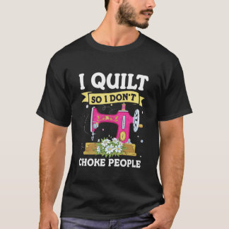 I Quilt So I Don't Choke People Funny Quilting Qui T-Shirt
