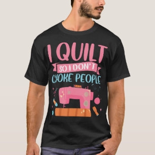 I Quilt So I Don'T Choke People Sewing Quilting Se T-Shirt