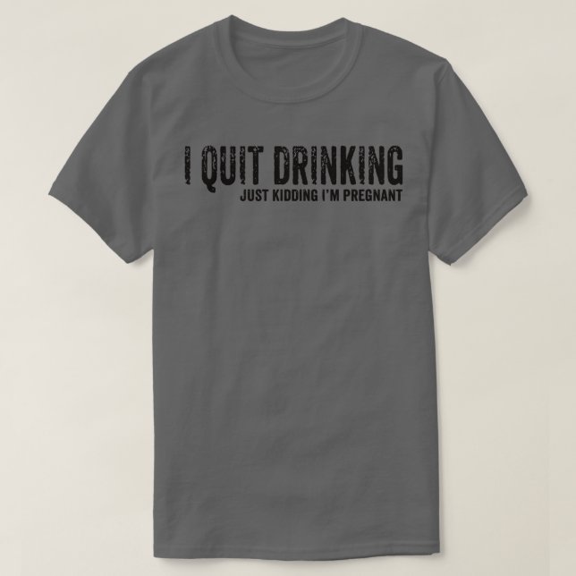 I Quit Drinking Just Kidding I'm Pregnant Pregnanc T-Shirt (Design Front)