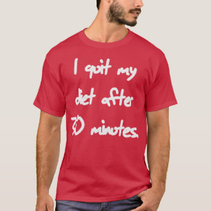 I quit my diet after 30 minutes diet T-Shirt
