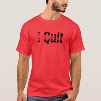 I Quit T-Shirt