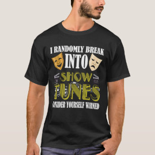 I Randomly Break Into Show Tunes Musical Theatre T-Shirt