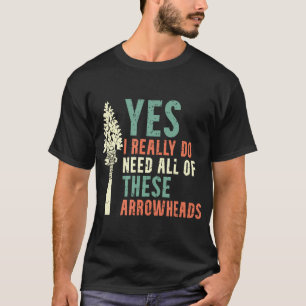 I Really Do Need All Of These Arrowheads T-Shirt