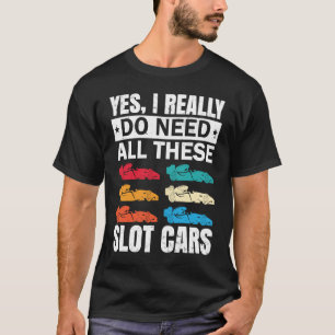 I Really Do Need All These Slot Car Racing Toy RC  T-Shirt