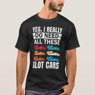 I Really Do Need All These Slot Car Racing Toy RC  T-Shirt