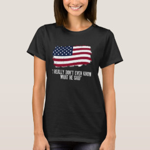 I REALLY DON'T EVEN KNOW WHAT HE SAID T-Shirt
