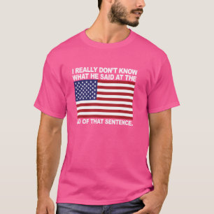 I Really Don't Know What He Said At The End Of Tha T-Shirt