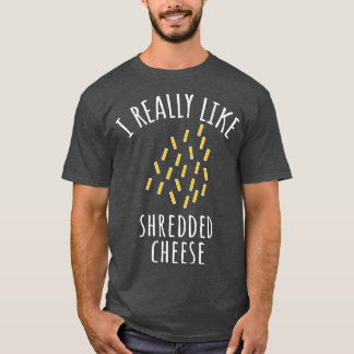 I Really Like Shredded Cheese  T-Shirt