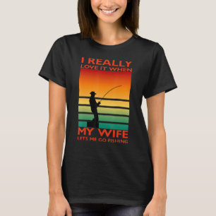 I Really Love It When My Wife Lets Me Go Fishing 6 T-Shirt