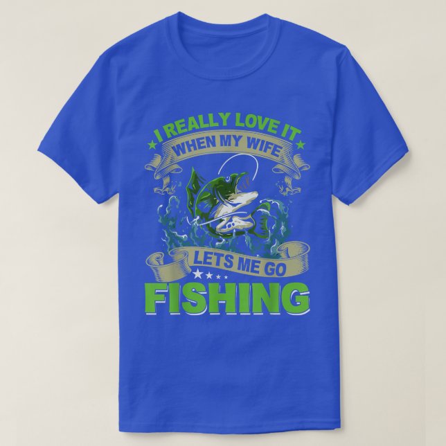 I Really Love It When My Wife Lets Me Go Fishing F T-Shirt (Design Front)