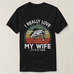 I Really Love It When My Wife Lets Me Go Fishing T-Shirt