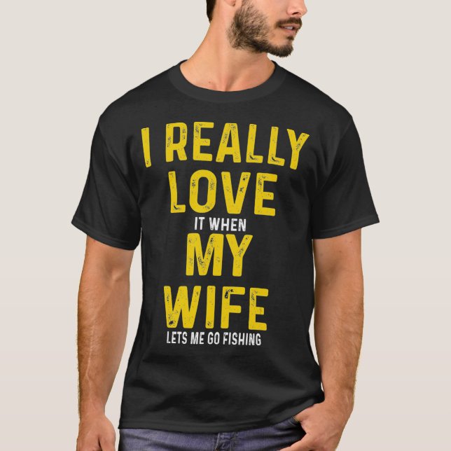 I Really Love It When My Wife Lets Me Go Fishing T-Shirt (Front)