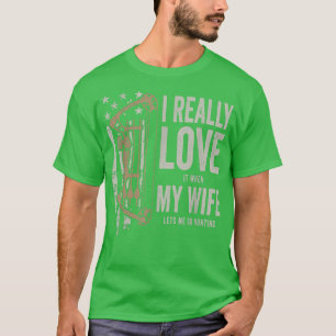 I Really Love It When My Wife Lets Me Go Hunting F T-Shirt