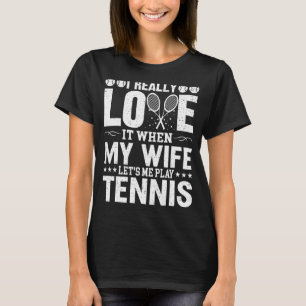 I Really Love It When My Wife Let's Me Play Tennis T-Shirt