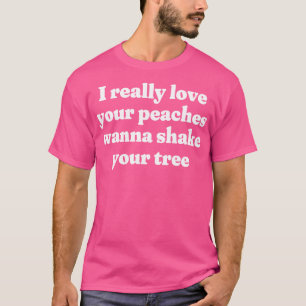 I really love your peaches wanna shake your tree 1 T-Shirt