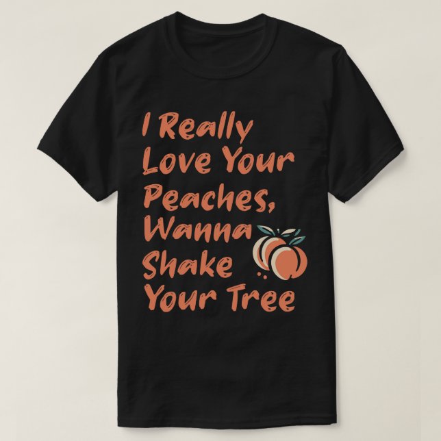 I really Love Your Peaches Wanna Shake Your Tree 1 T-Shirt (Design Front)