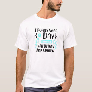 I Really Need A Day Between Saturday And Sunday 1 T-Shirt