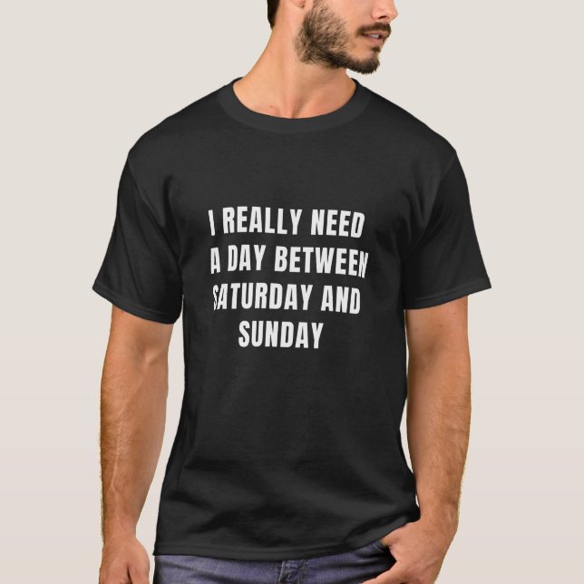 I REALLY NEED A DAY BETWEEN SATURDAY AND SUNDAY  T-Shirt (Front)